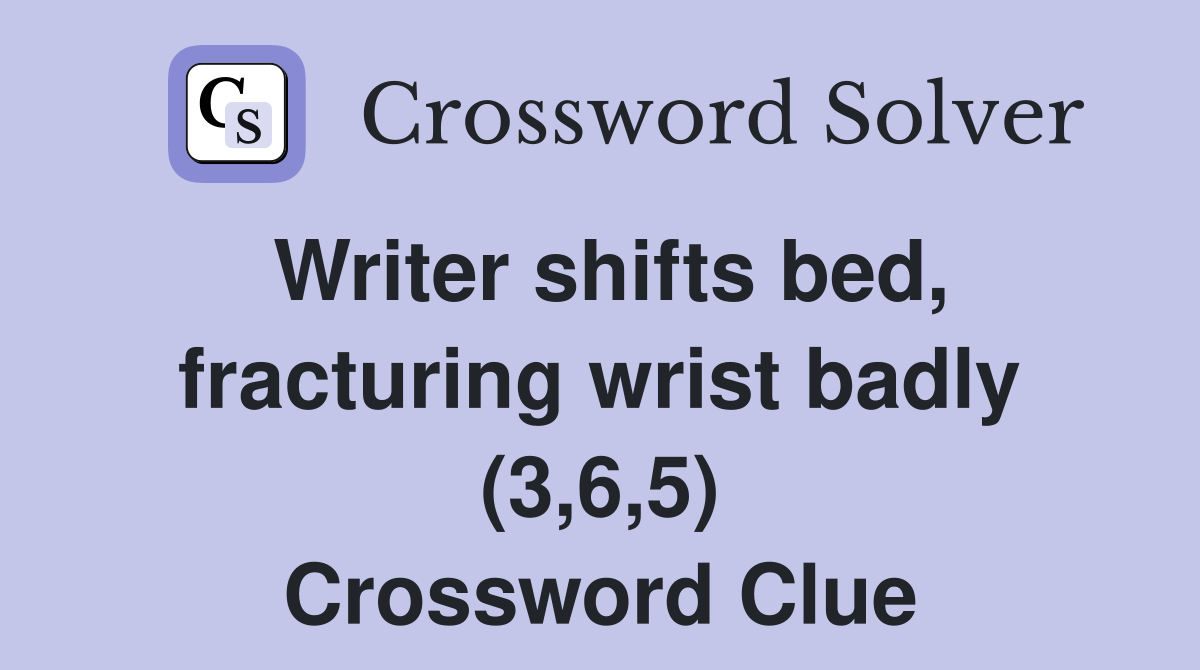 Writer shifts bed, fracturing wrist badly (3,6,5) Crossword Clue